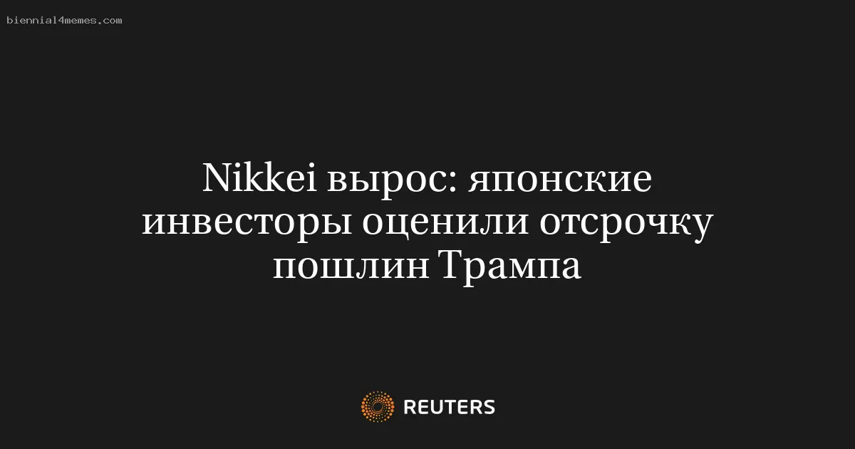 Nikkei вырос: японские инвесторы оценили отсрочку пошлин Трампа