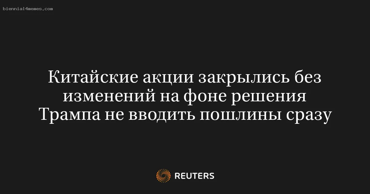 Китайские акции закрылись без изменений на фоне решения Трампа не вводить пошлины сразу