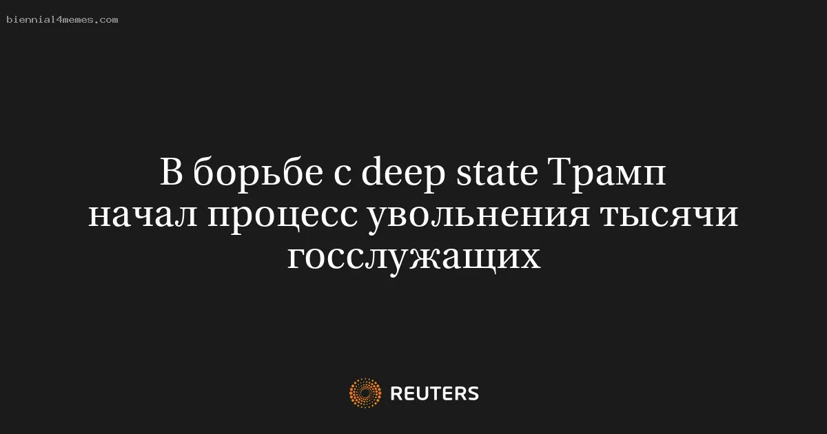 В борьбе с deep state Трамп начал процесс увольнения тысячи госслужащих