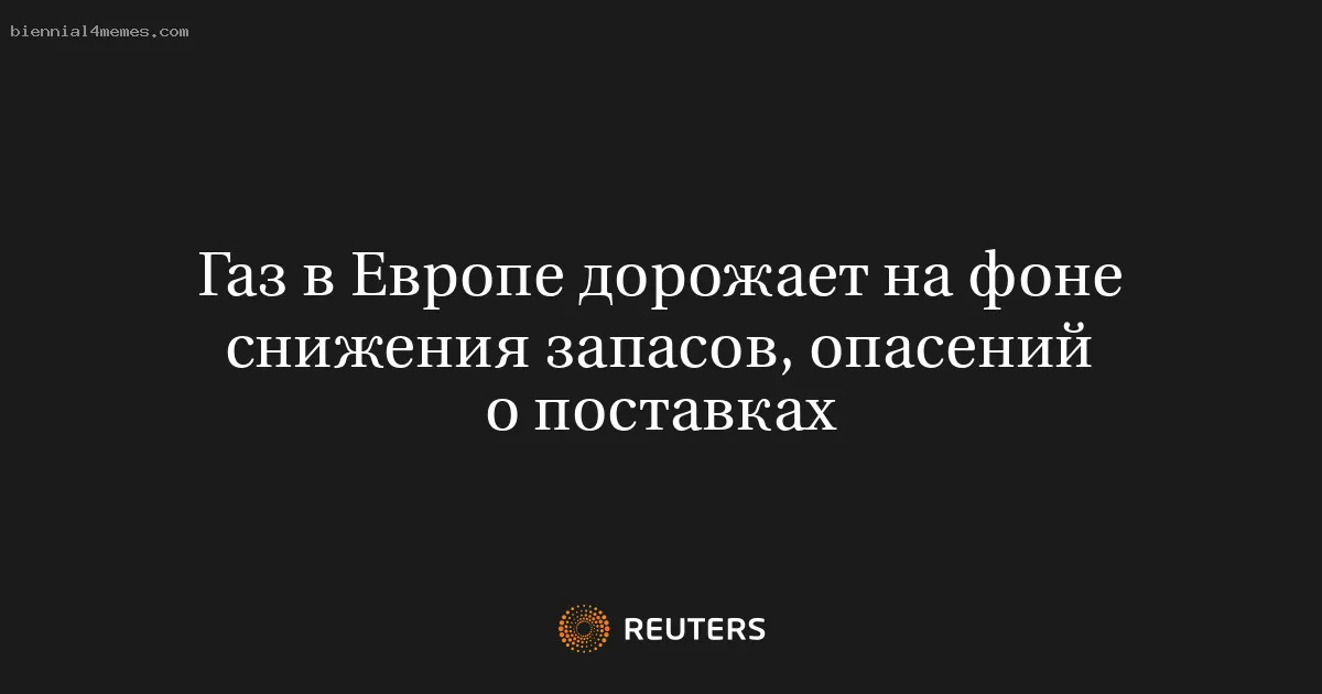 Газ в Европе дорожает на фоне снижения запасов, опасений о поставках