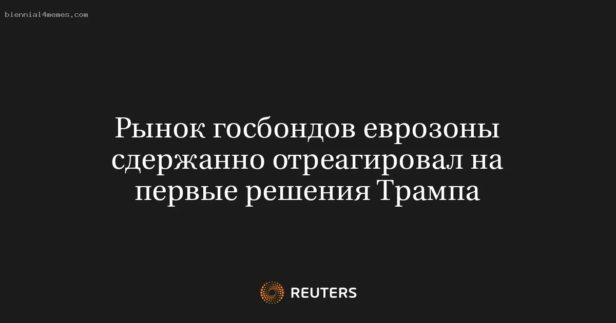 Рынок госбондов еврозоны сдержанно отреагировал на первые решения Трампа