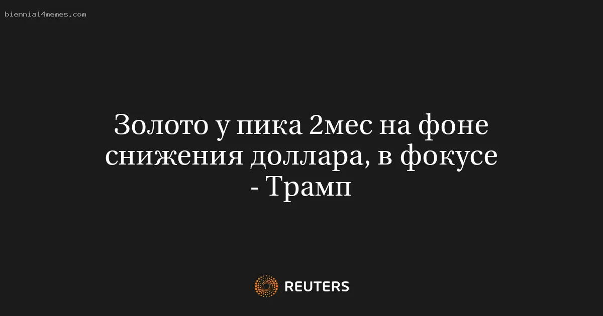 Золото у пика 2мес на фоне снижения доллара, в фокусе - Трамп