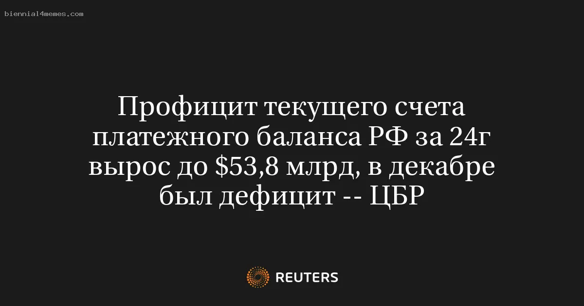 Профицит текущего счета платежного баланса РФ за 24г вырос до $53,8 млрд, в декабре был дефицит -- ЦБР