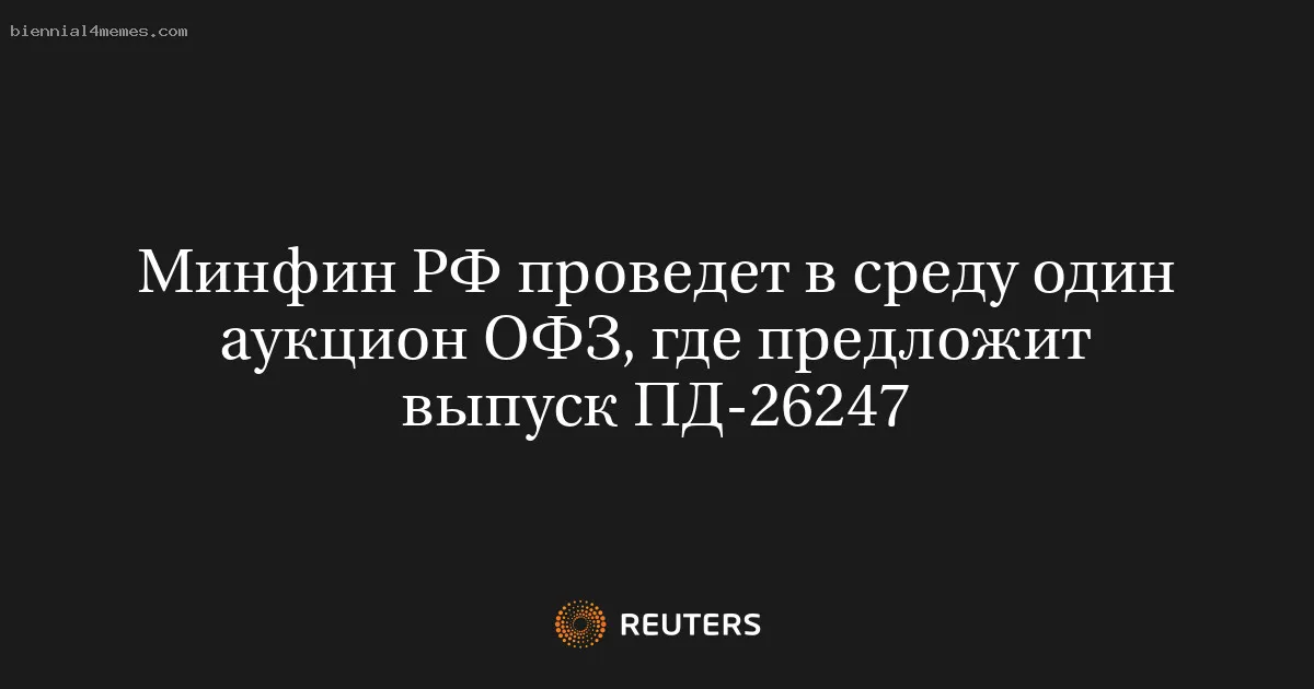 Минфин РФ проведет в среду один аукцион ОФЗ, где предложит выпуск ПД-26247