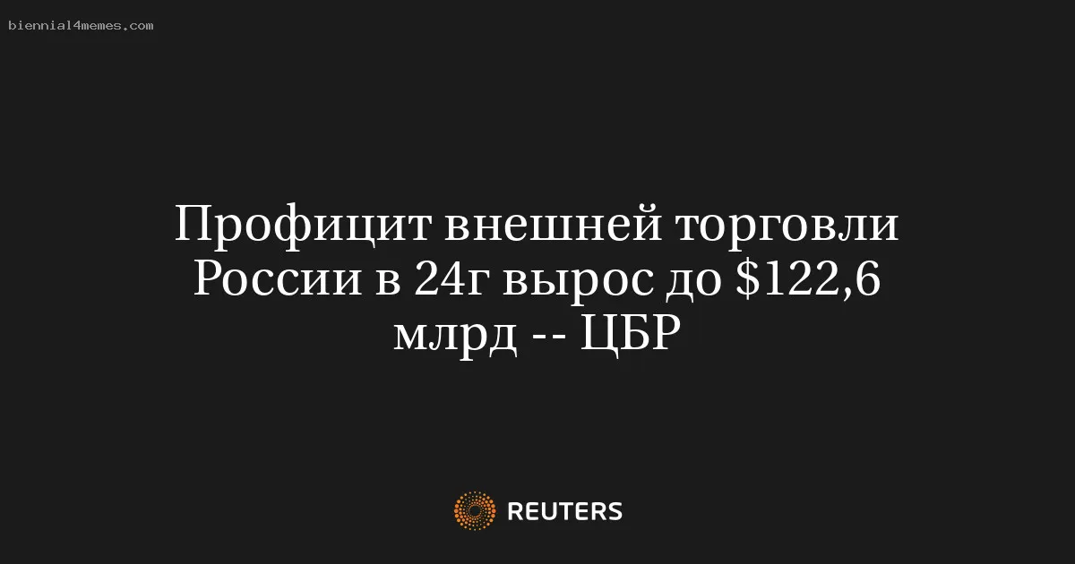 Профицит внешней торговли России в 24г вырос до $122,6 млрд -- ЦБР