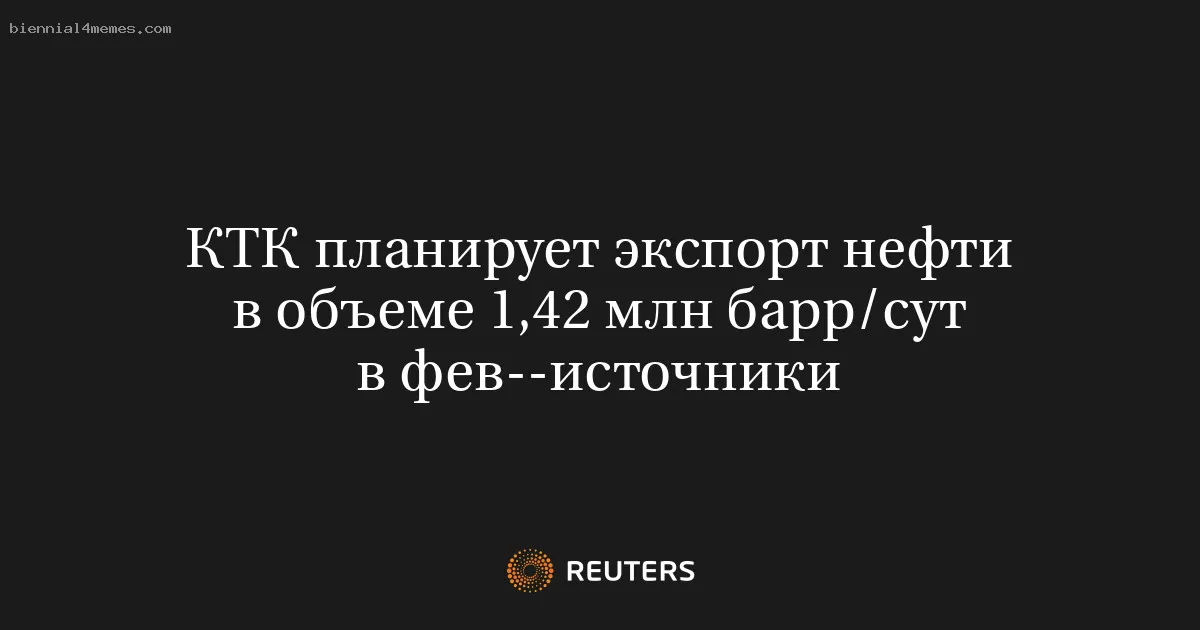 КТК планирует экспорт нефти в объеме 1,42 млн барр/сут в фев--источники