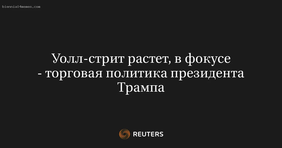 Уолл-стрит растет, в фокусе - торговая политика президента Трампа