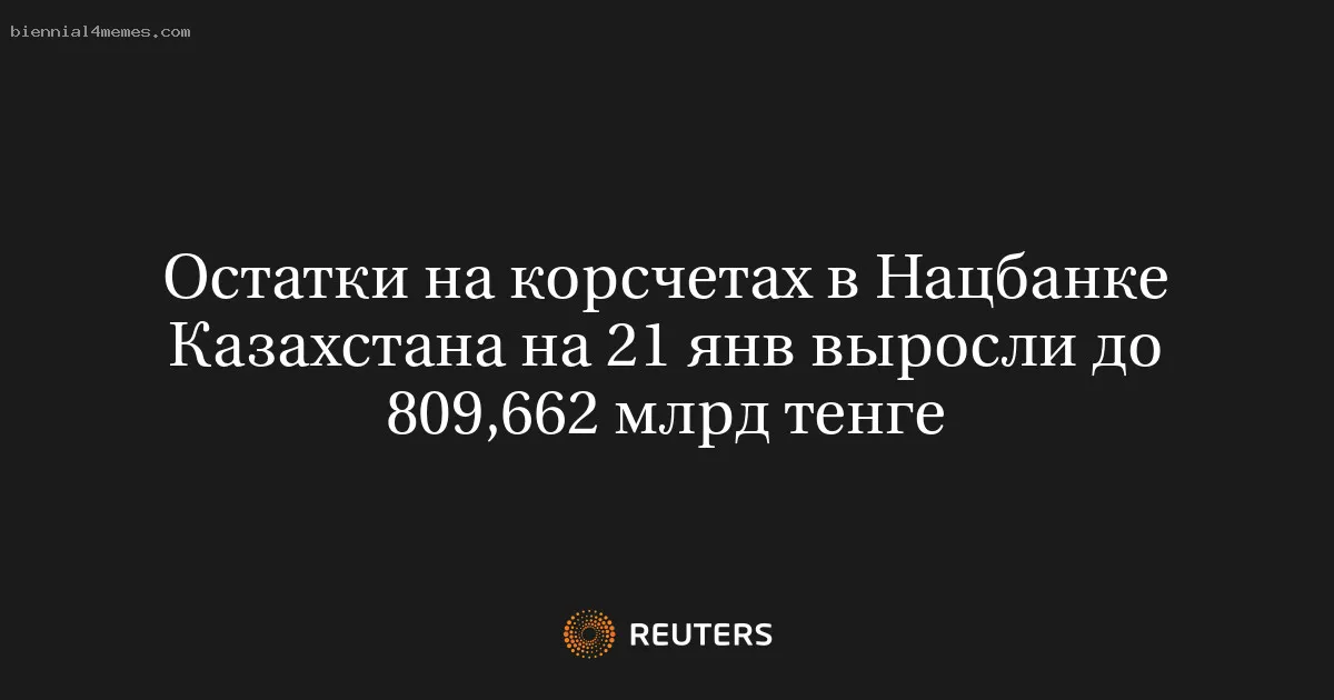 Остатки на корсчетах в Нацбанке Казахстана на 21 янв выросли до 809,662 млрд тенге