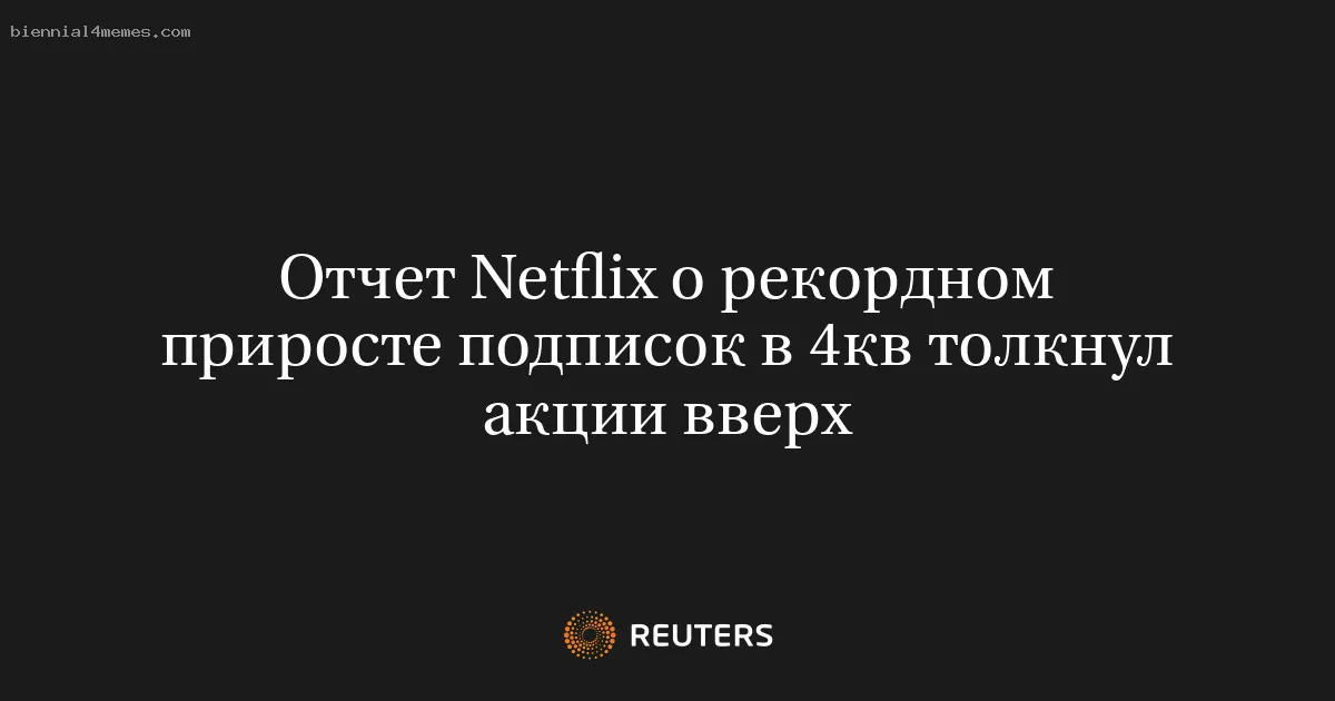 Отчет Netflix о рекордном приросте подписок в 4кв толкнул акции вверх