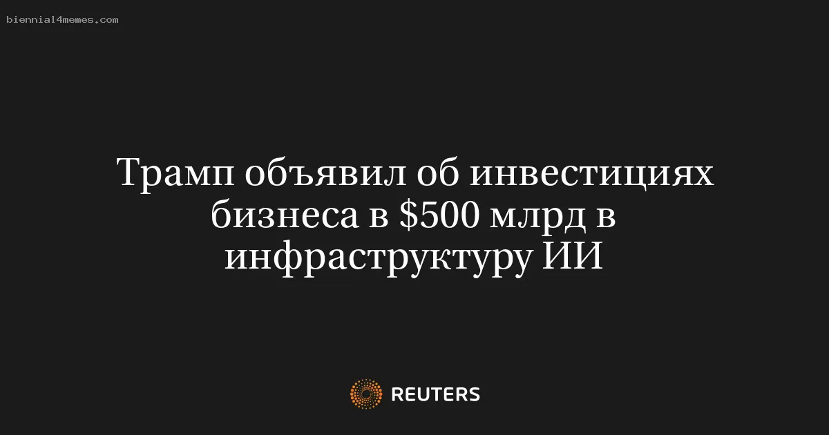 Трамп объявил об инвестициях бизнеса в $500 млрд в инфраструктуру ИИ