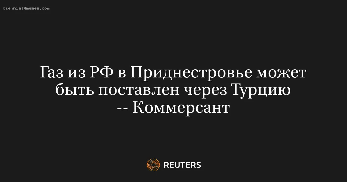 Газ из РФ в Приднестровье может быть поставлен через Турцию -- Коммерсант