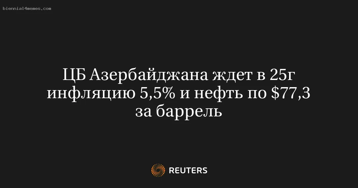 ЦБ Азербайджана ждет в 25г инфляцию 5,5% и нефть по $77,3 за баррель