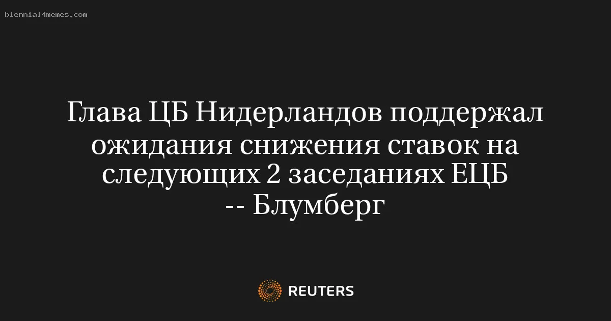 Глава ЦБ Нидерландов поддержал ожидания снижения ставок на следующих 2 заседаниях ЕЦБ -- Блумберг