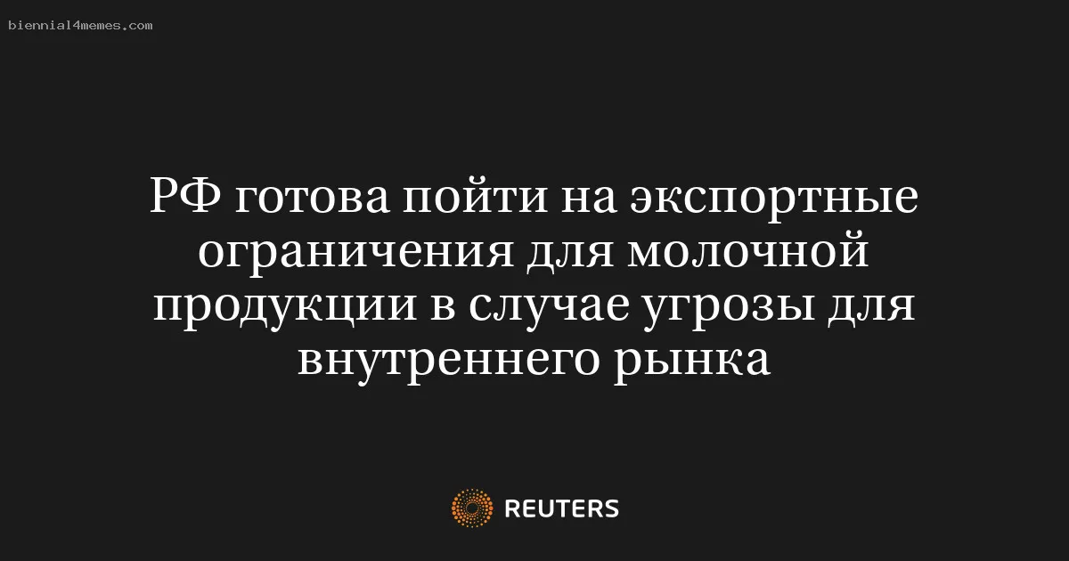 РФ готова пойти на экспортные ограничения для молочной продукции в случае угрозы для внутреннего рынка