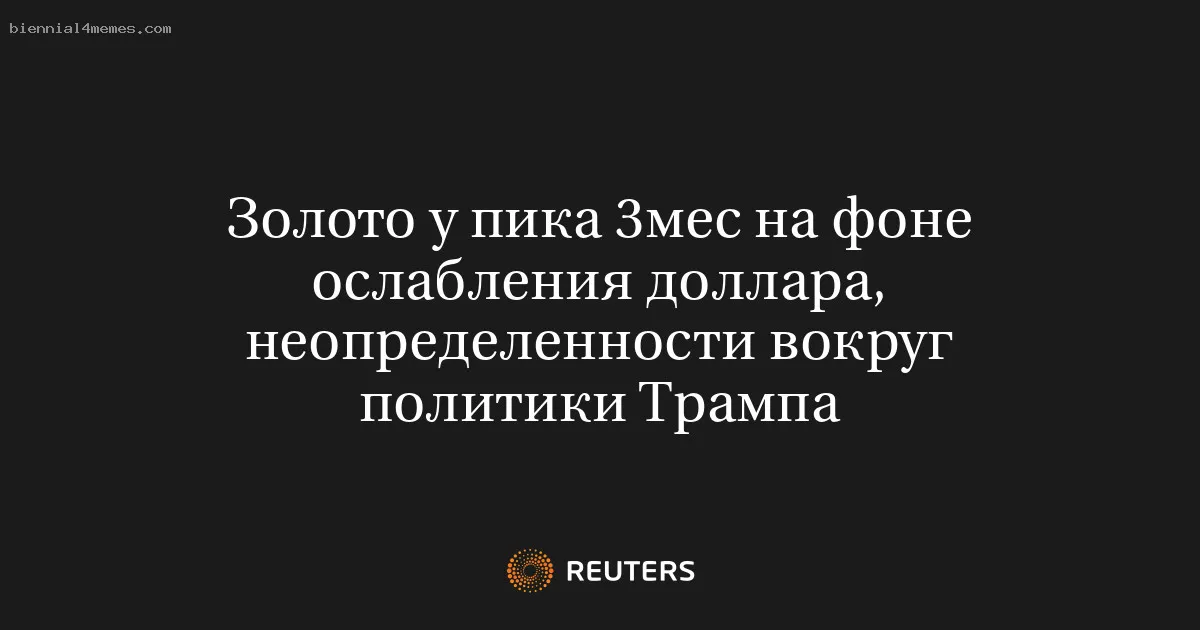 Золото у пика 3мес на фоне ослабления доллара, неопределенности вокруг политики Трампа