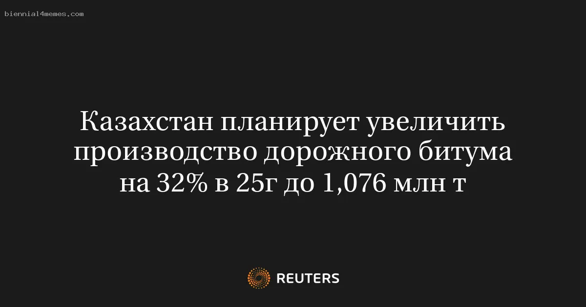 Казахстан планирует увеличить производство дорожного битума на 32% в 25г до 1,076 млн т