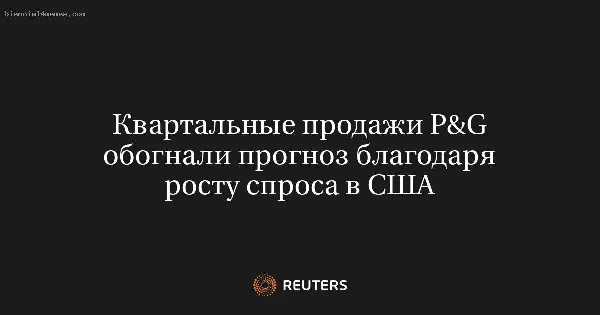 Квартальные продажи P&G обогнали прогноз благодаря росту спроса в США