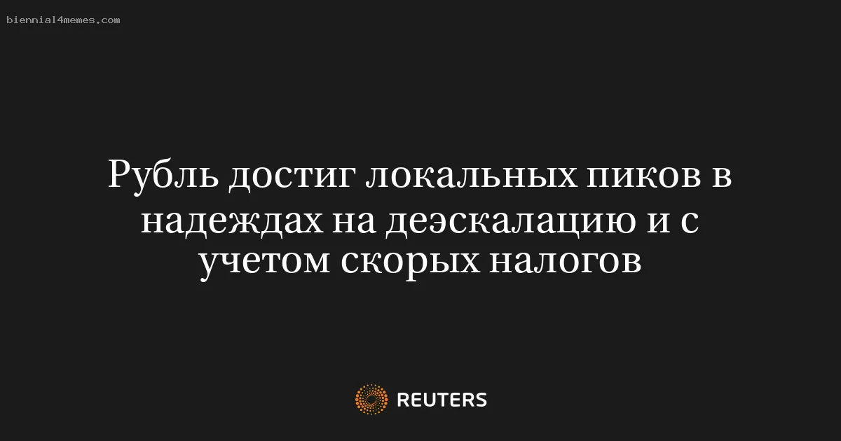 Рубль достиг локальных пиков в надеждах на деэскалацию и с учетом скорых налогов