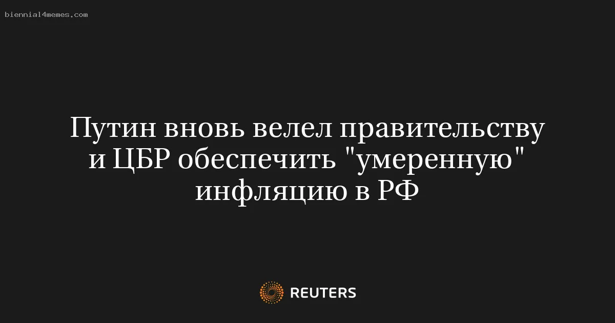 Путин вновь велел правительству и ЦБР обеспечить "умеренную" инфляцию в РФ