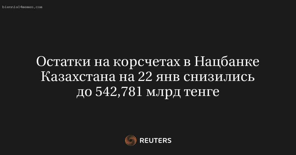 Остатки на корсчетах в Нацбанке Казахстана на 22 янв снизились до 542,781 млрд тенге