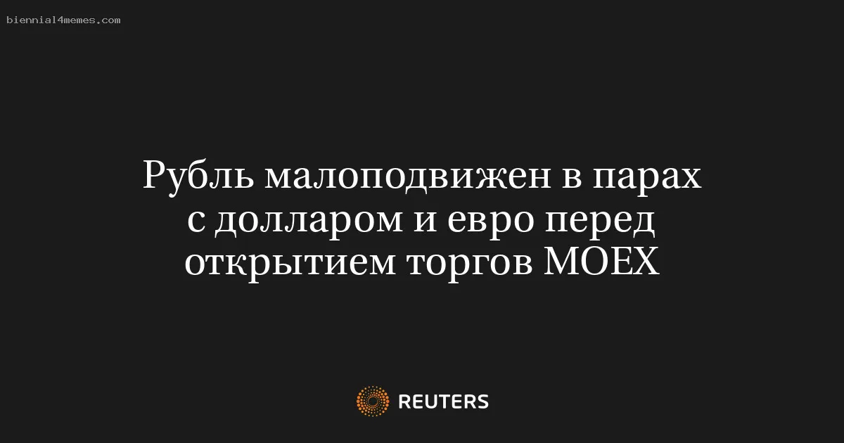 Рубль малоподвижен в парах с долларом и евро перед открытием торгов МОЕХ