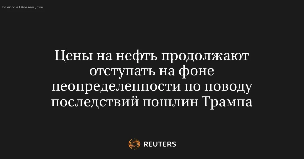 Цены на нефть продолжают отступать на фоне неопределенности по поводу последствий пошлин Трампа