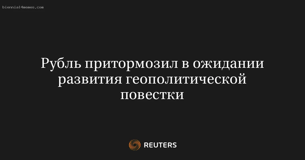 Рубль притормозил в ожидании развития геополитической повестки