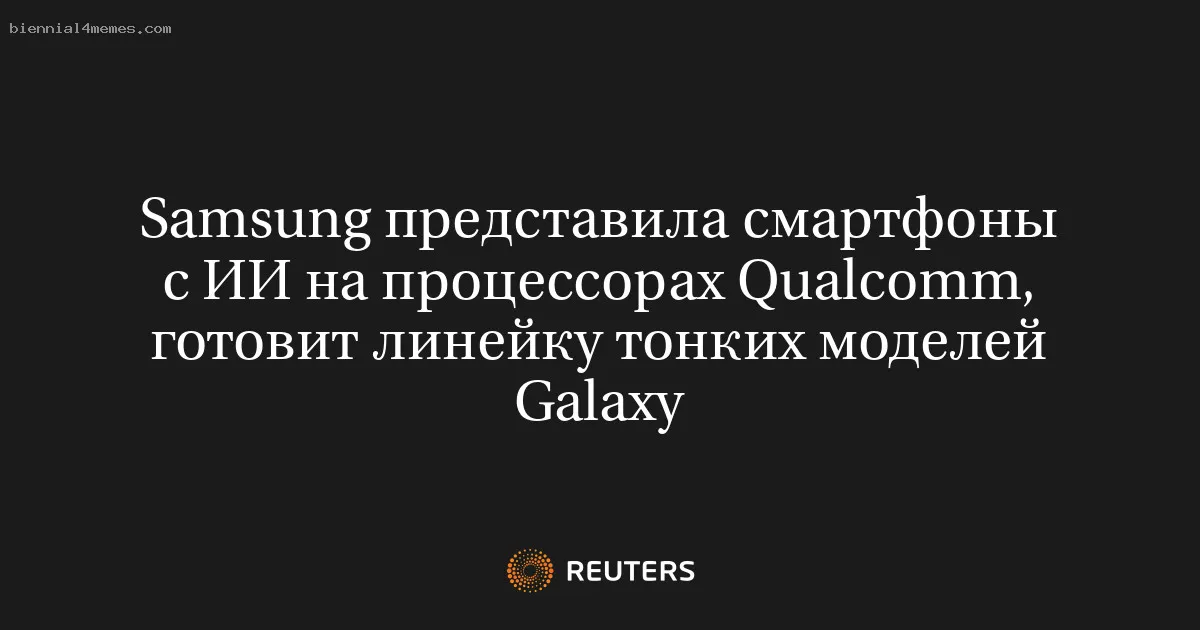 Samsung представила смартфоны с ИИ на процессорах Qualcomm, готовит линейку тонких моделей Galaxy