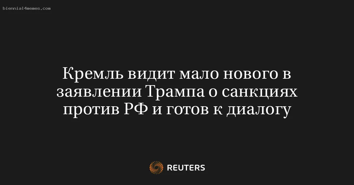 Кремль видит мало нового в заявлении Трампа о санкциях против РФ и готов к диалогу