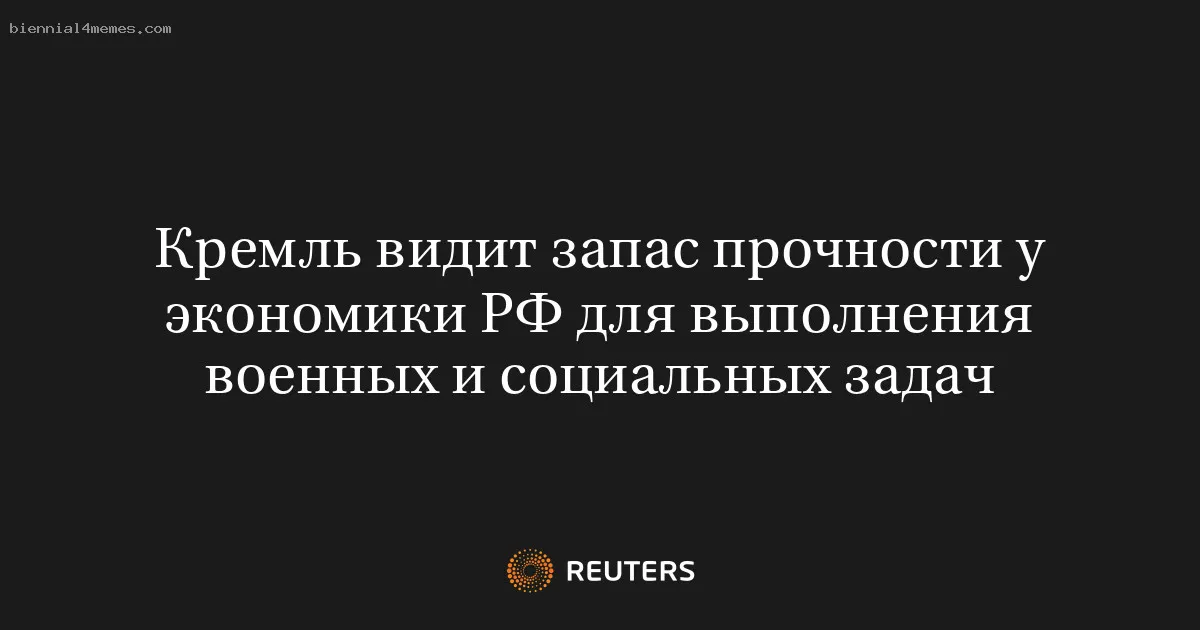 Кремль видит запас прочности у экономики РФ для выполнения военных и социальных задач