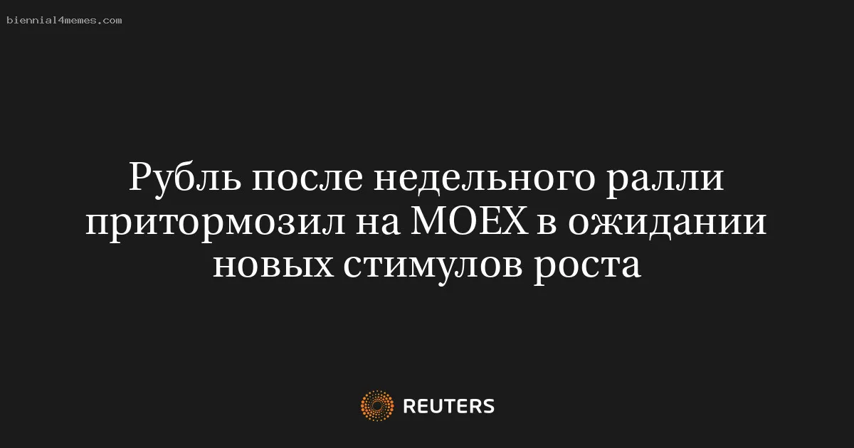 Рубль после недельного ралли притормозил на МOEX в ожидании новых стимулов роста