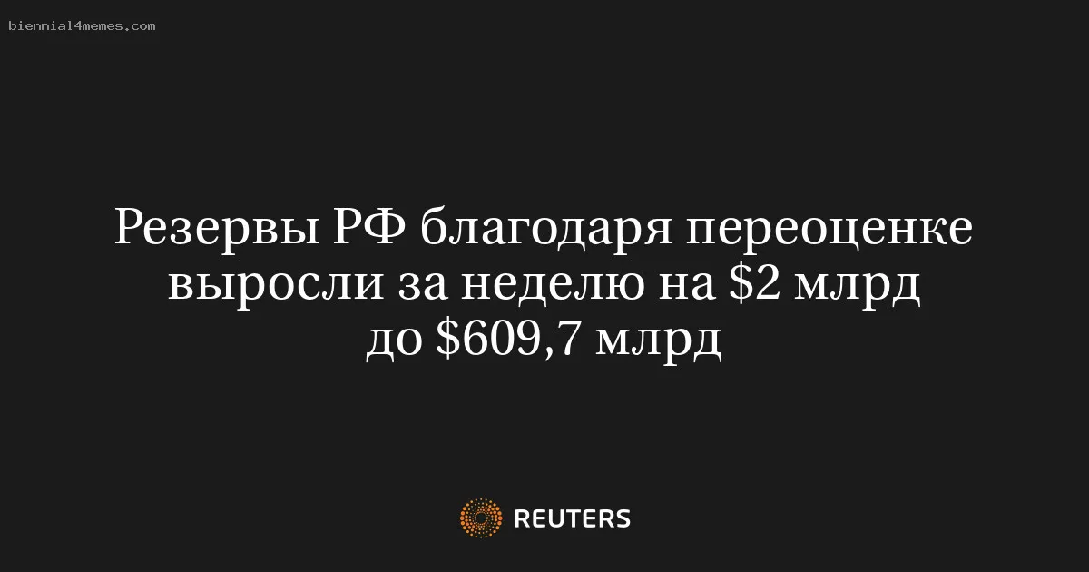 Резервы РФ благодаря переоценке выросли за неделю на $2 млрд до $609,7 млрд