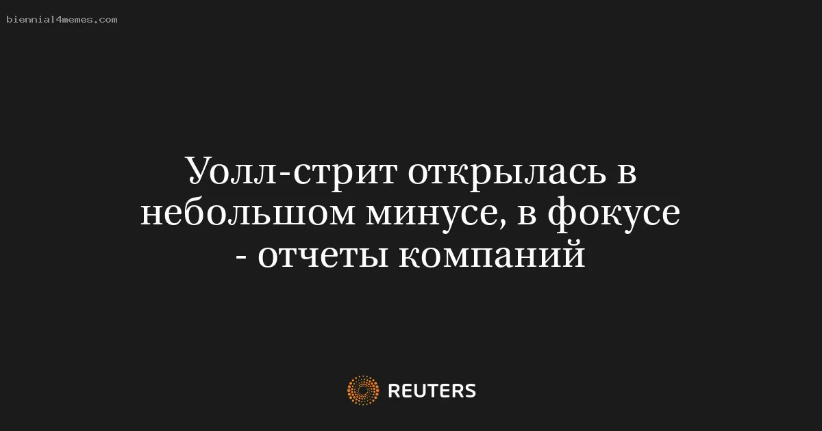 Уолл-стрит открылась в небольшом минусе, в фокусе - отчеты компаний