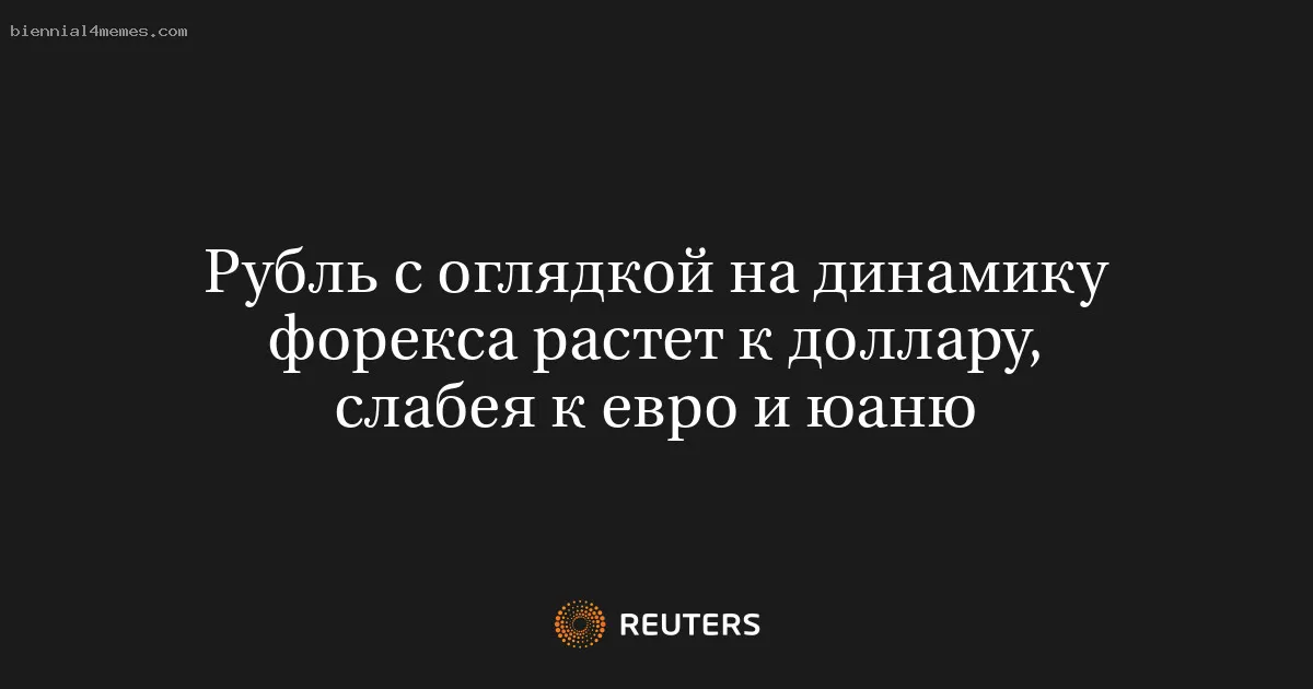 Рубль с оглядкой на динамику форекса растет к доллару, слабея к евро и юаню