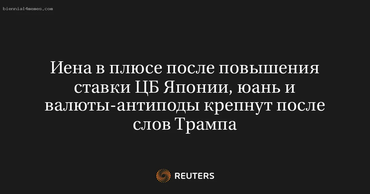 Иена в плюсе после повышения ставки ЦБ Японии, юань и валюты-антиподы крепнут после слов Трампа