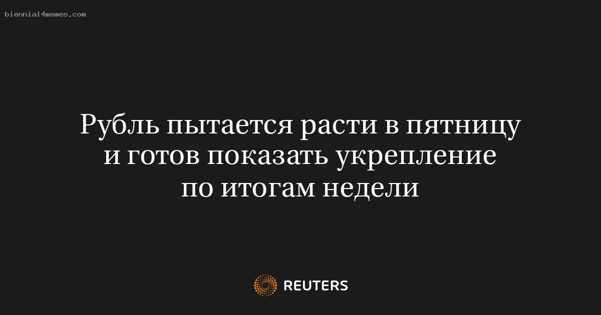 Рубль пытается расти в пятницу и готов показать укрепление по итогам недели