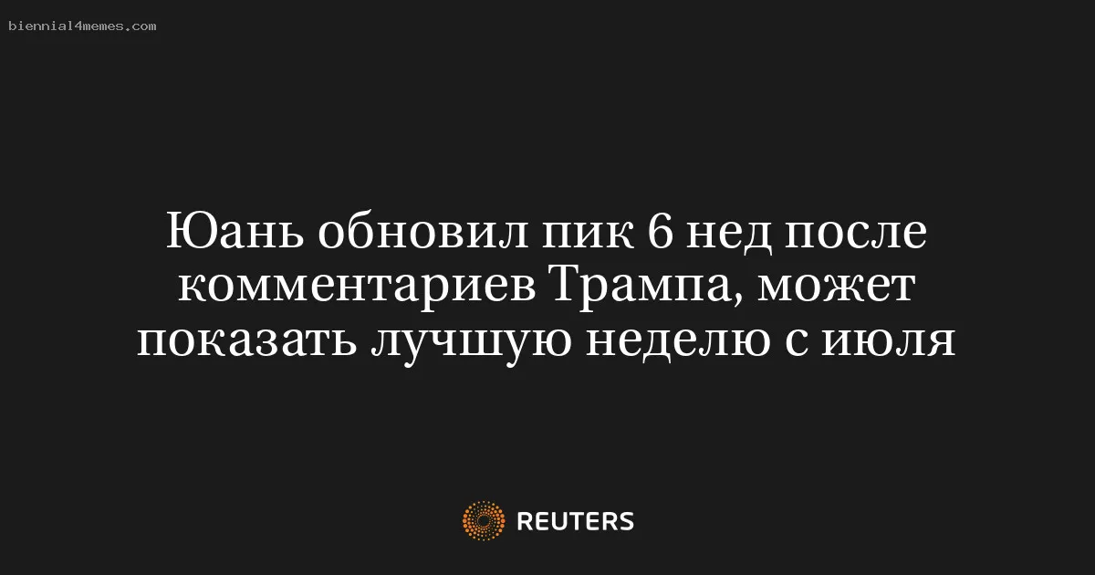 Юань обновил пик 6 нед после комментариев Трампа, может показать лучшую неделю с июля