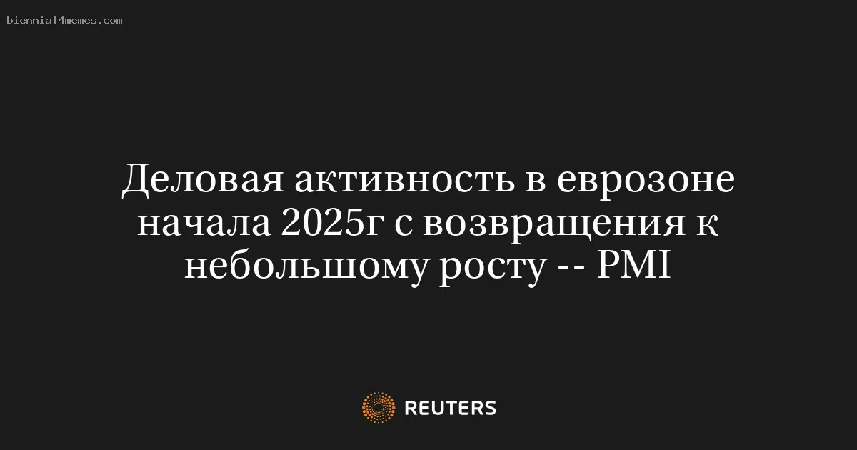 Деловая активность в еврозоне начала 2025г с возвращения к небольшому росту -- PMI