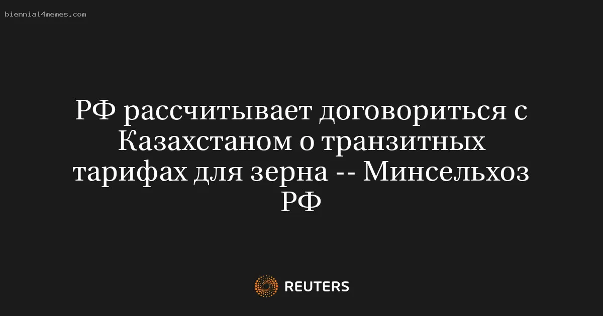 РФ рассчитывает договориться с Казахстаном о транзитных тарифах для зерна -- Минсельхоз РФ