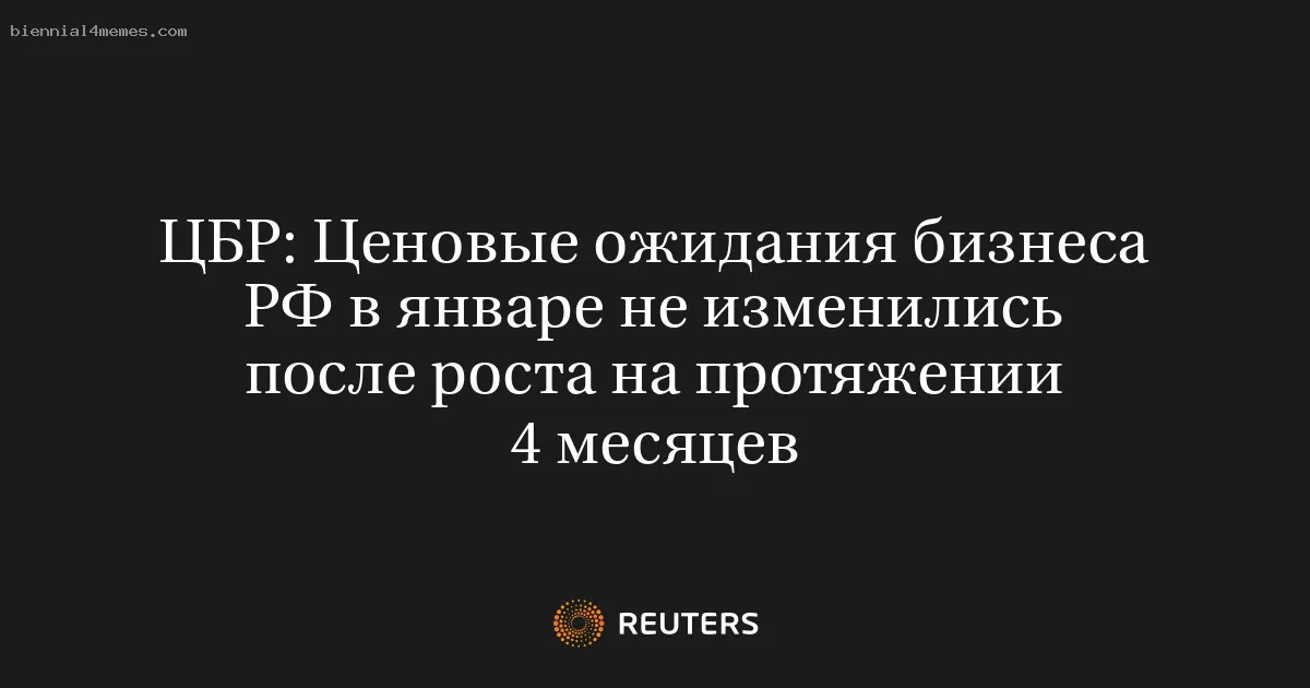 ЦБР: Ценовые ожидания бизнеса РФ в январе не изменились после роста на протяжении 4 месяцев