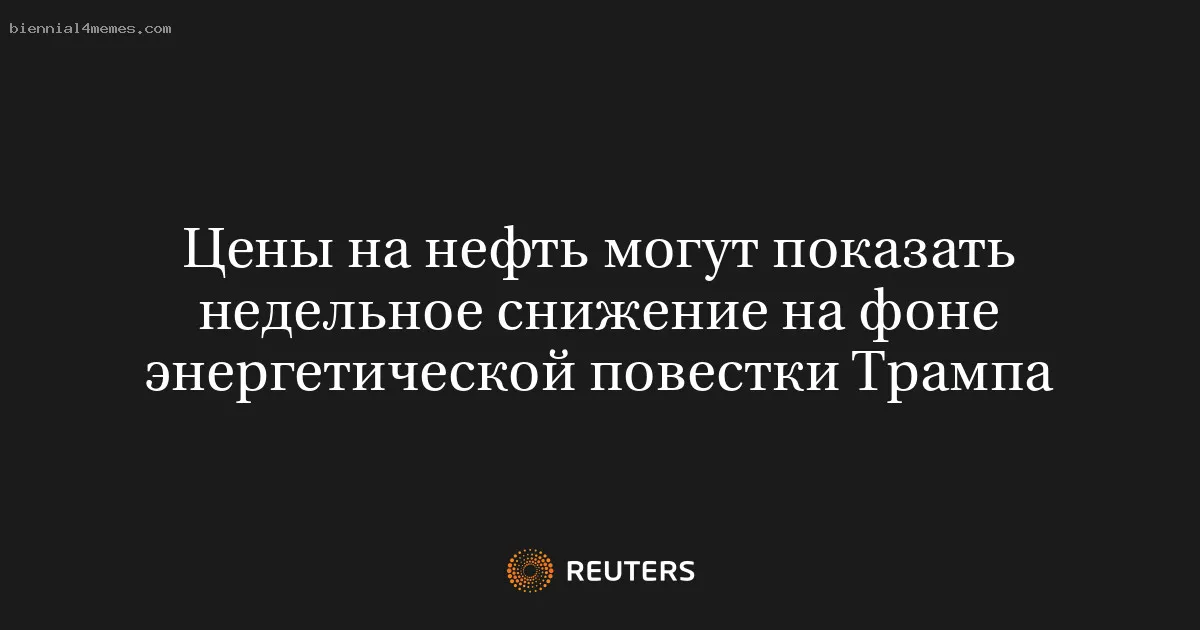 Цены на нефть могут показать недельное снижение на фоне энергетической повестки Трампа