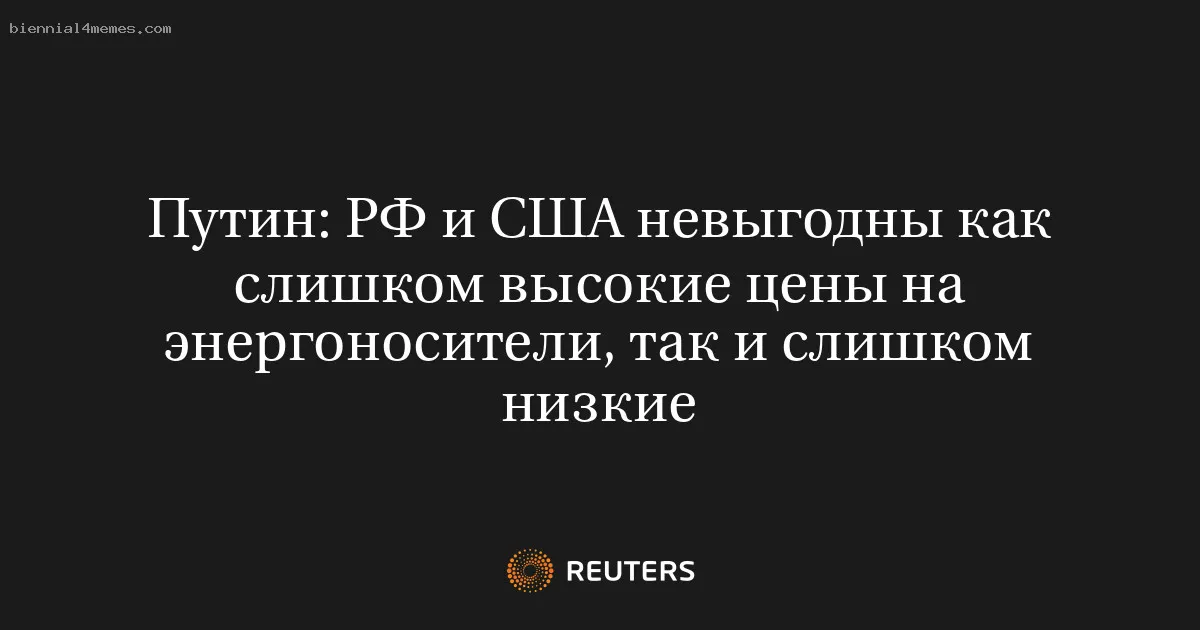 Путин: РФ и США невыгодны как слишком высокие цены на энергоносители, так и слишком низкие