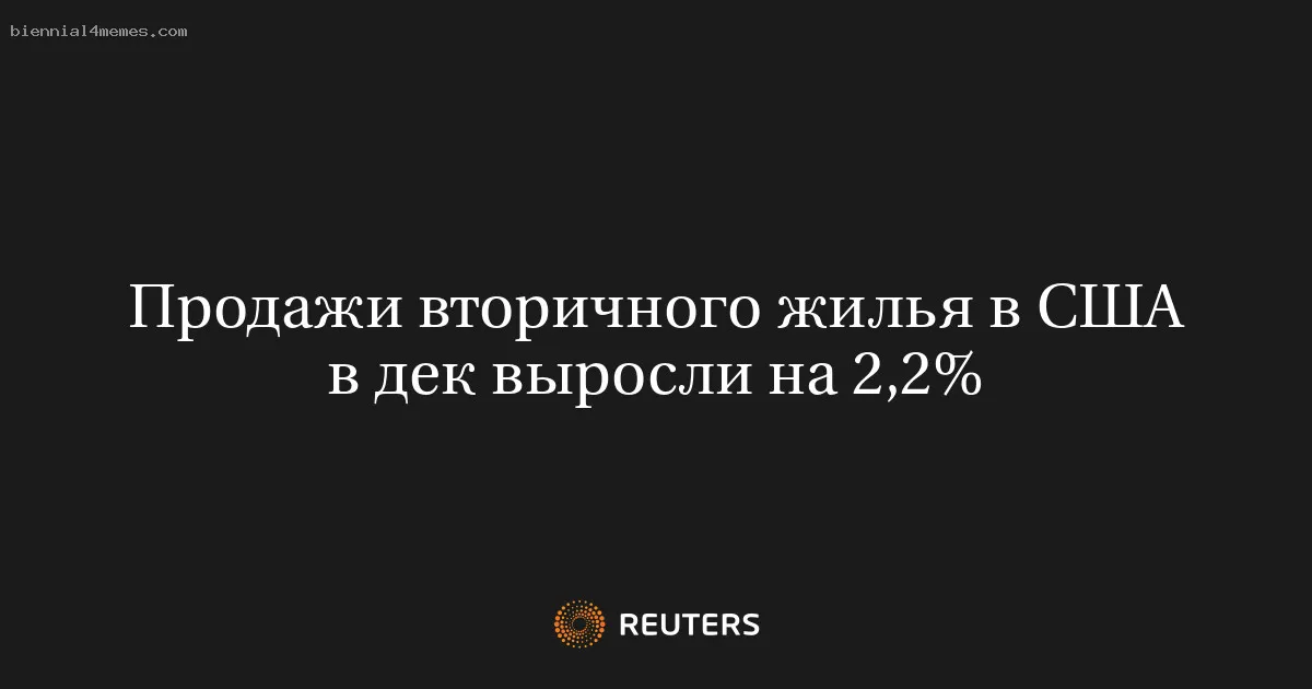 Продажи вторичного жилья в США в дек выросли на 2,2%