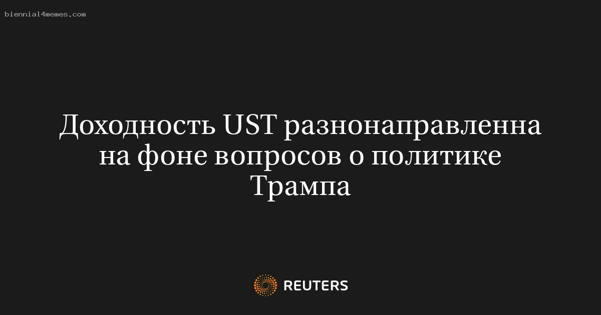 Доходность UST разнонаправленна на фоне вопросов о политике Трампа