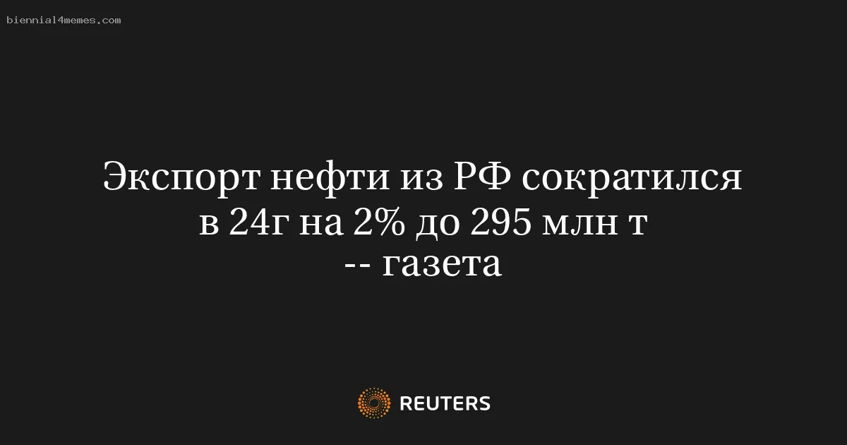 Экспорт нефти из РФ сократился в 24г на 2% до 295 млн т -- газета