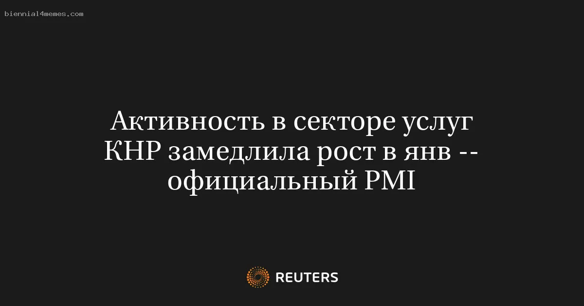 Активность в секторе услуг КНР замедлила рост в янв -- официальный PMI