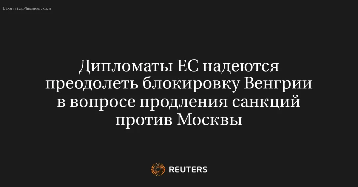 Дипломаты ЕС надеются преодолеть блокировку Венгрии в вопросе продления санкций против Москвы