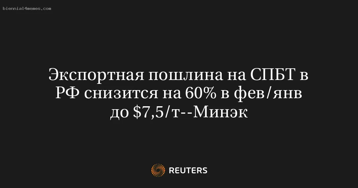 Экспортная пошлина на СПБТ в РФ снизится на 60% в фев/янв до $7,5/т--Минэк