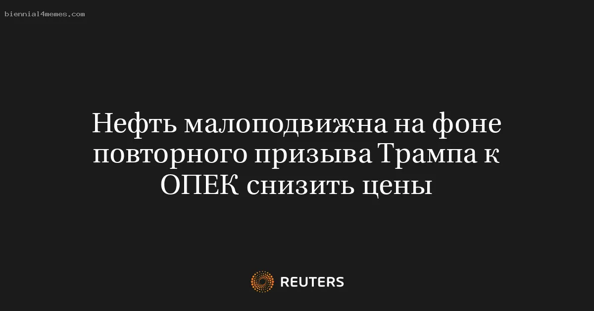 Нефть малоподвижна на фоне повторного призыва Трампа к ОПЕК снизить цены