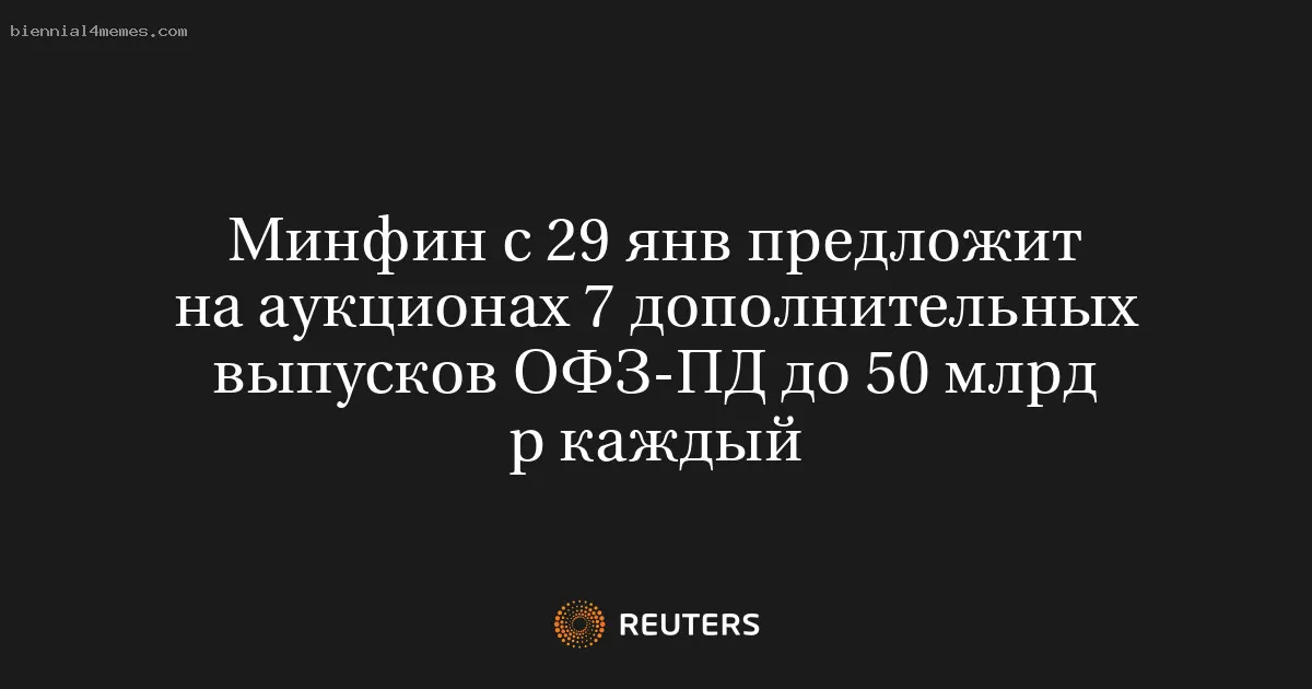 Минфин с 29 янв предложит на аукционах 7 дополнительных выпусков ОФЗ-ПД до 50 млрд р каждый